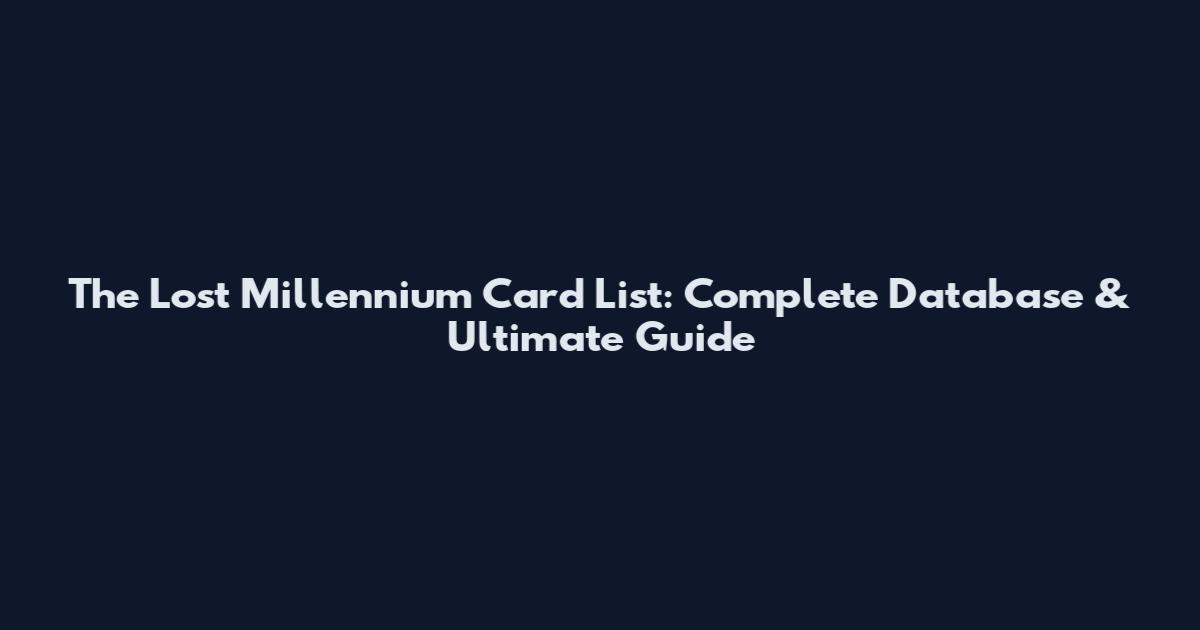 The Lost Millennium Card List: Complete Database & Ultimate Guide