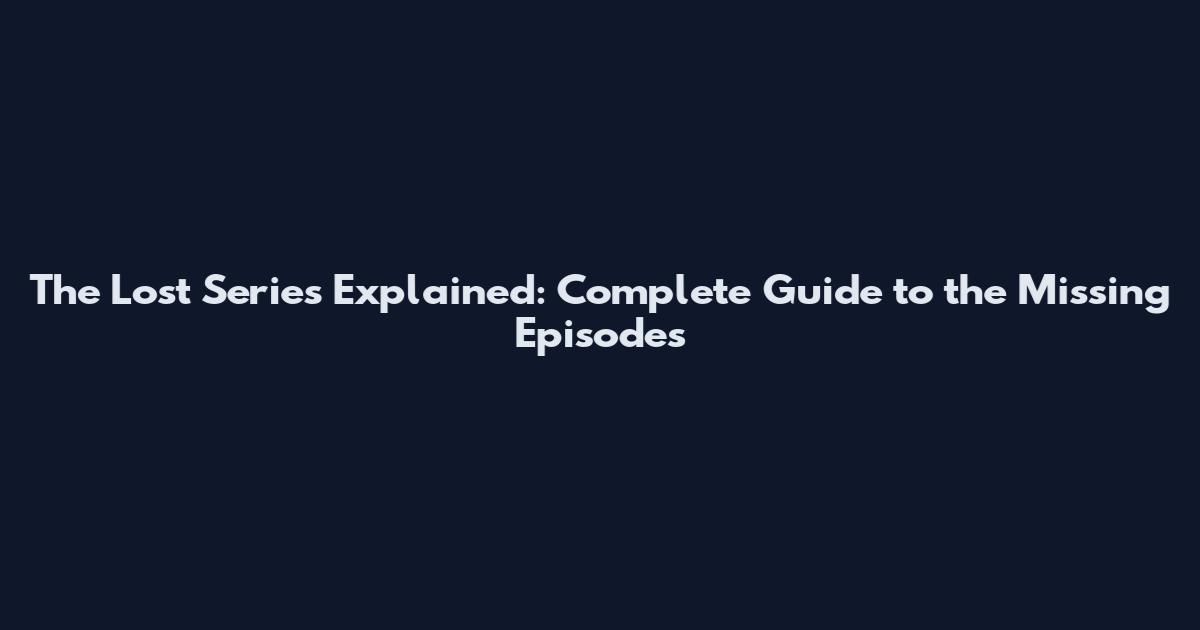 The Lost Series Explained: Complete Guide to the Missing Episodes