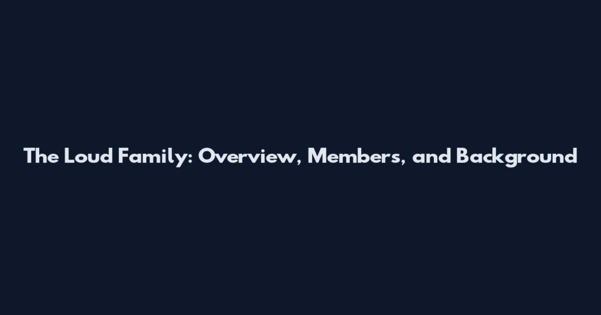 The Loud Family: Overview, Members, and Background