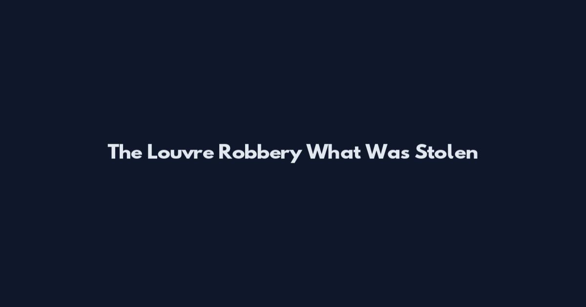The Louvre Robbery What Was Stolen