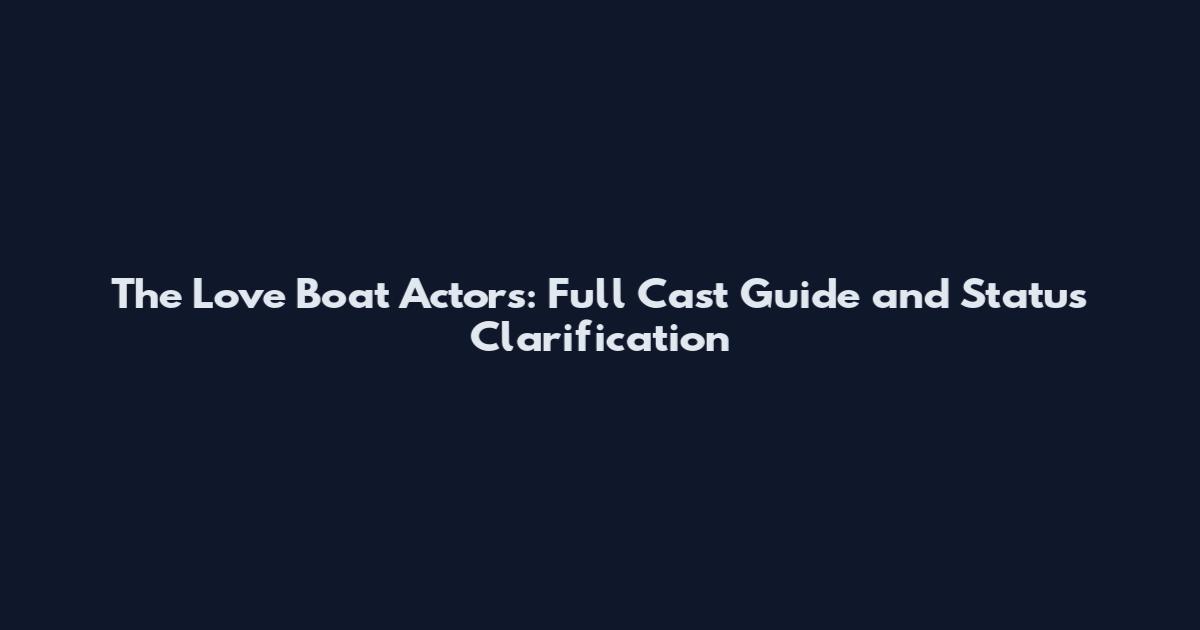 The Love Boat Actors: Full Cast Guide and Status Clarification