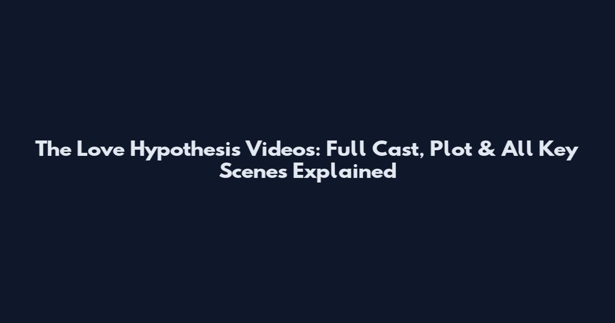 The Love Hypothesis Videos: Full Cast, Plot & All Key Scenes Explained