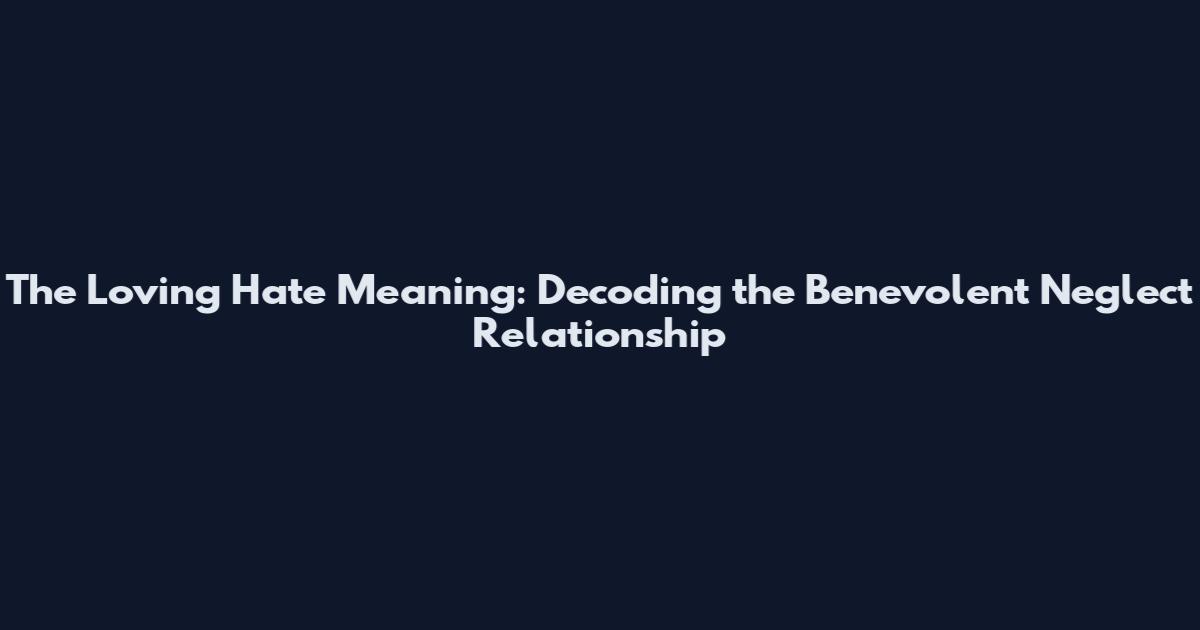 The Loving Hate Meaning: Decoding the Benevolent Neglect Relationship