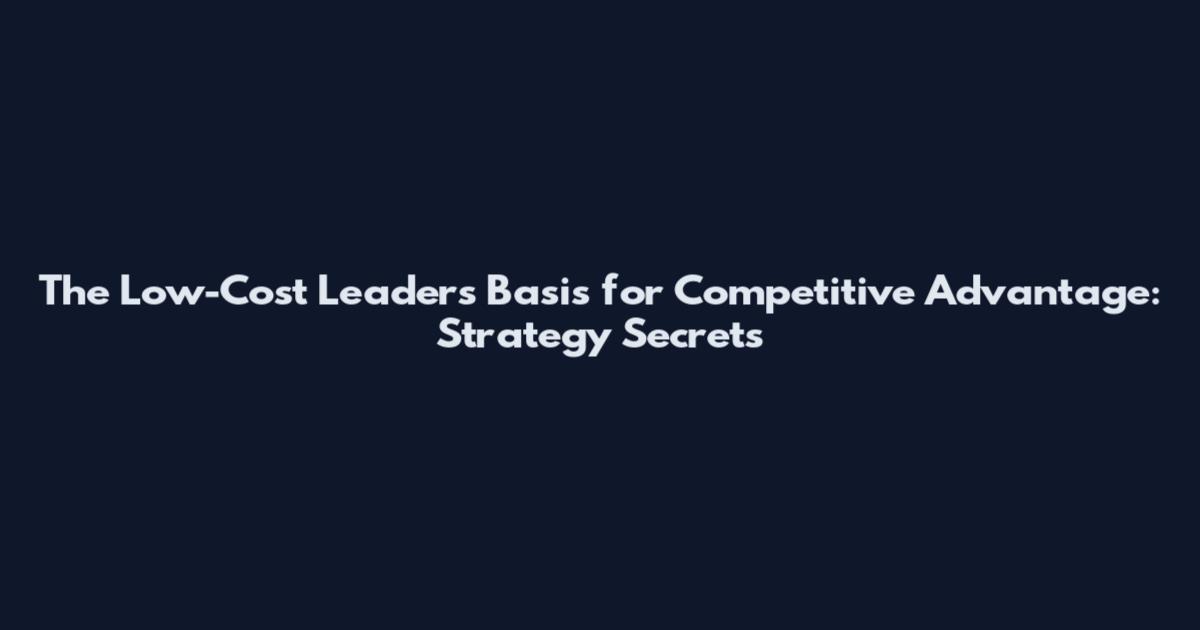 The Low-Cost Leader's Basis for Competitive Advantage: Strategy Secrets