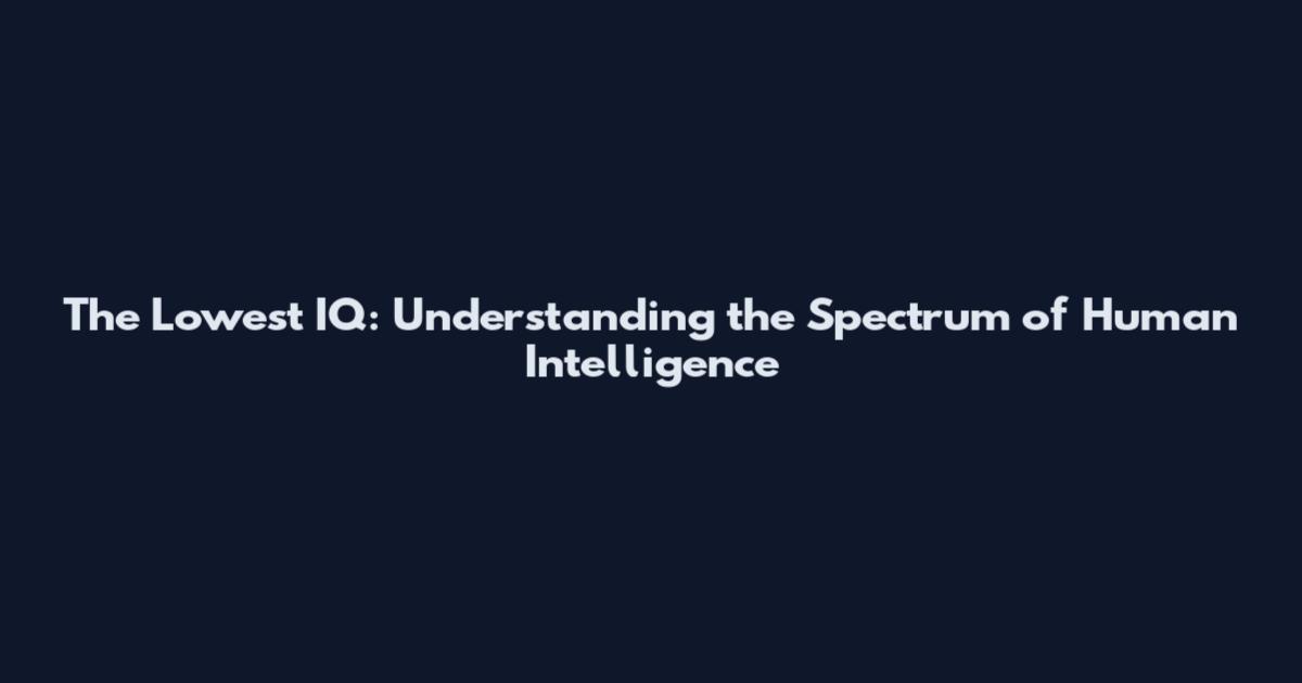 The Lowest IQ: Understanding the Spectrum of Human Intelligence