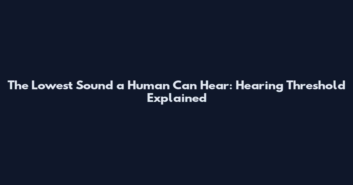 The Lowest Sound a Human Can Hear: Hearing Threshold Explained