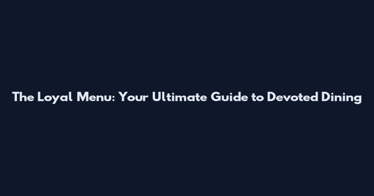 The Loyal Menu: Your Ultimate Guide to Devoted Dining