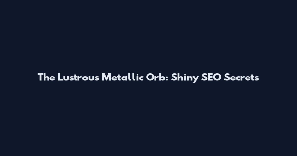 The Lustrous Metallic Orb: Shiny SEO Secrets