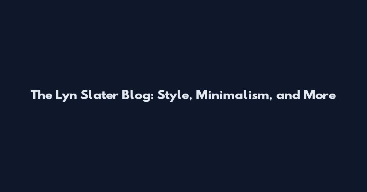 The Lyn Slater Blog: Style, Minimalism, and More