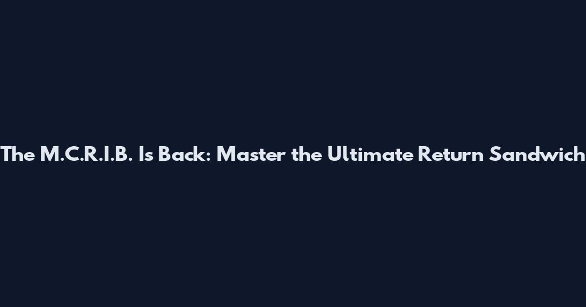 The M.C.R.I.B. Is Back: Master the Ultimate Return Sandwich