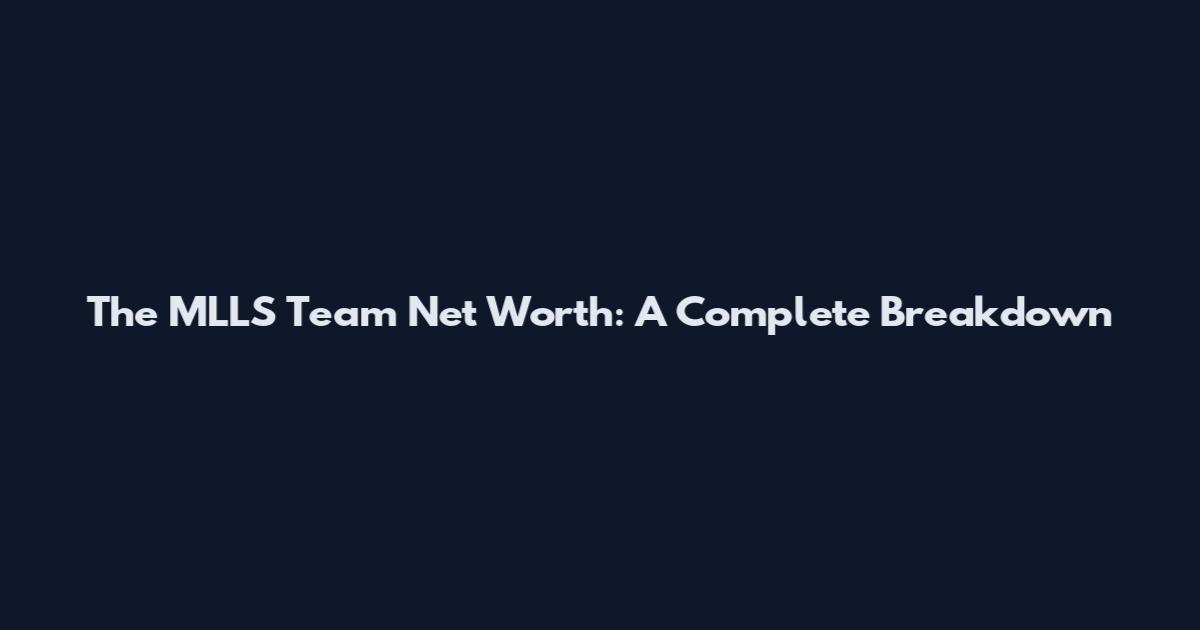 The MLLS Team Net Worth: A Complete Breakdown