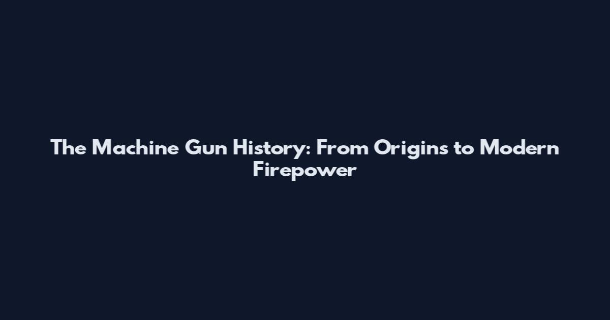 The Machine Gun History: From Origins to Modern Firepower