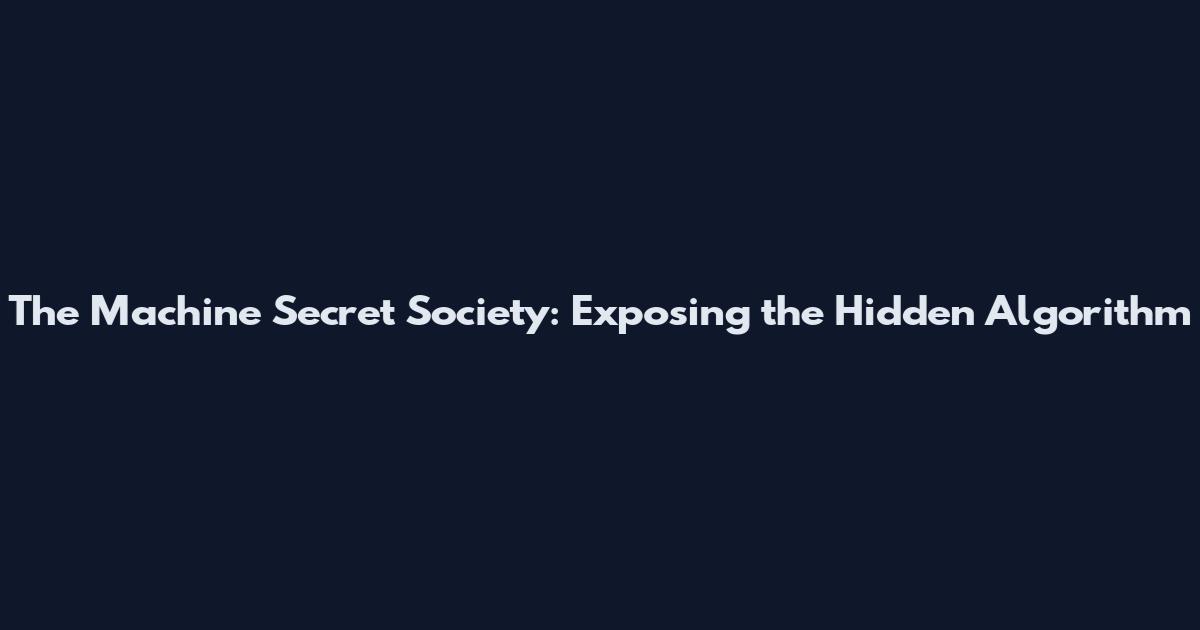 The Machine Secret Society: Exposing the Hidden Algorithm