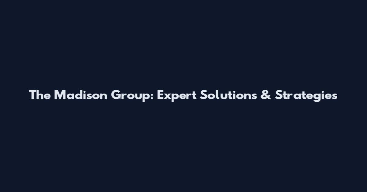 The Madison Group: Expert Solutions & Strategies