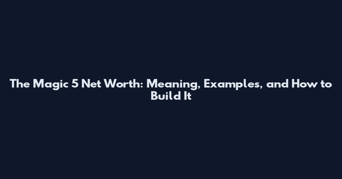 The Magic 5 Net Worth: Meaning, Examples, and How to Build It