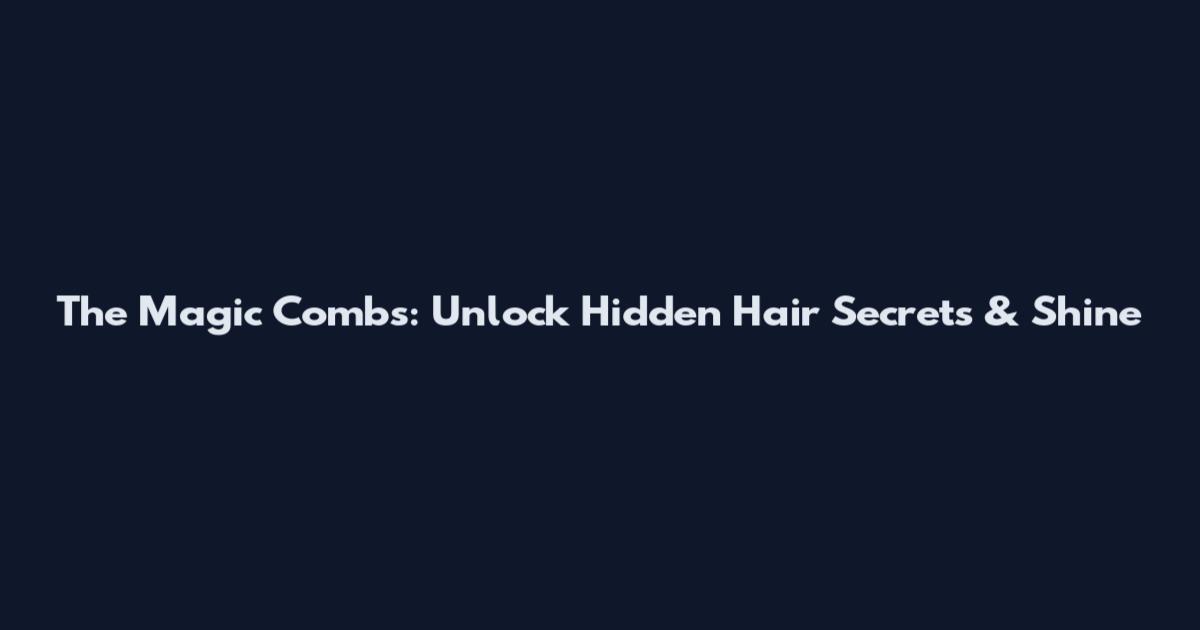 The Magic Combs: Unlock Hidden Hair Secrets & Shine