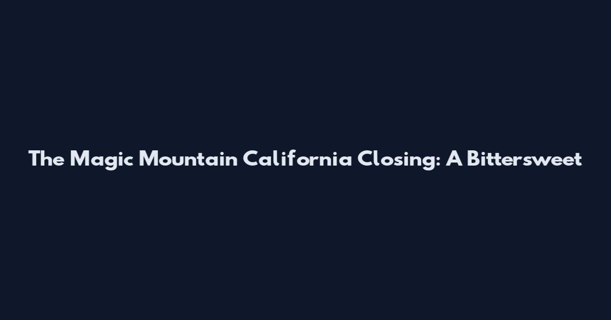 The Magic Mountain California Closing: A Bittersweet