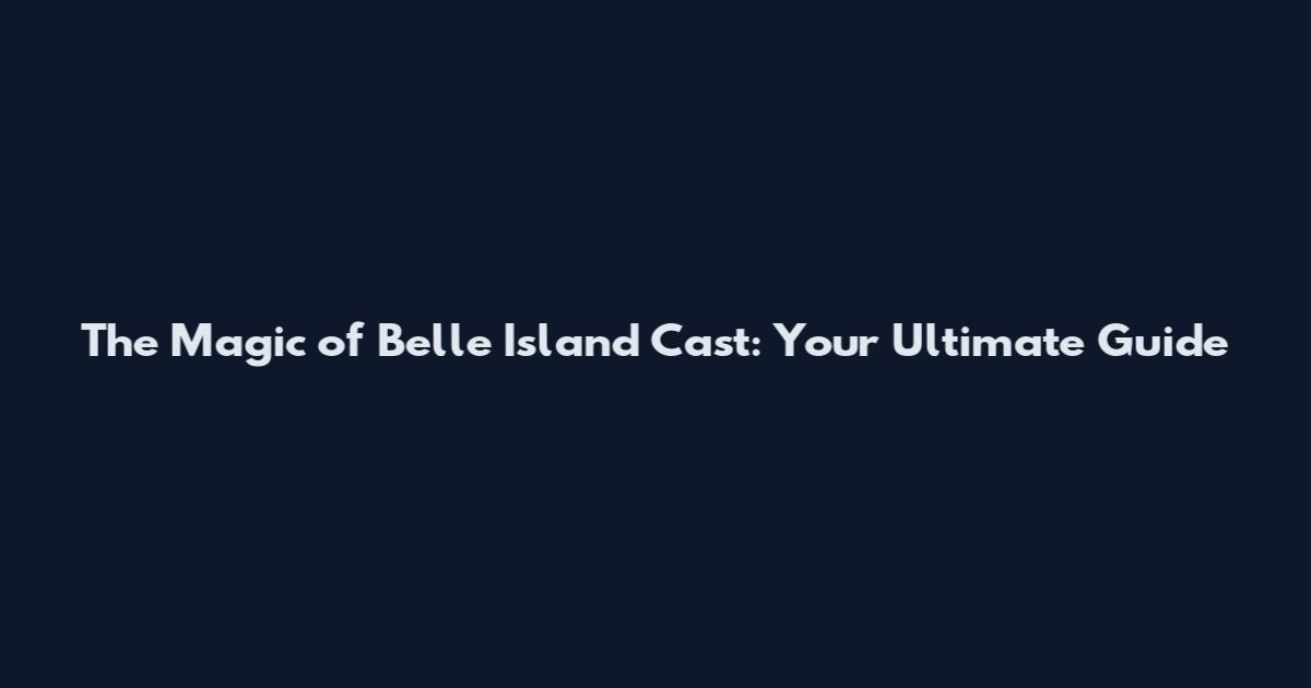 The Magic of Belle Island Cast: Your Ultimate Guide