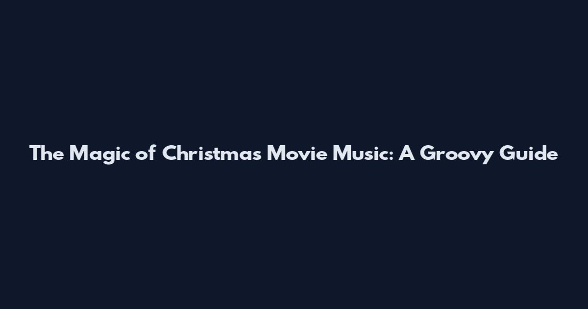 The Magic of Christmas Movie Music: A Groovy Guide