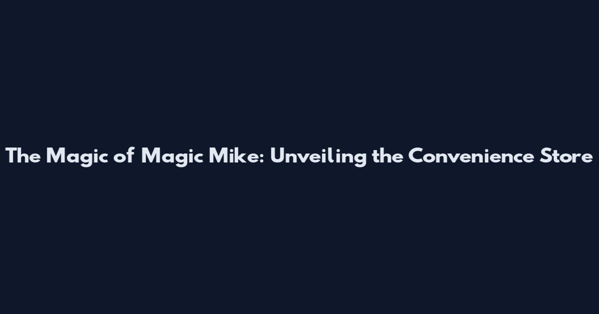 The Magic of Magic Mike: Unveiling the Convenience Store