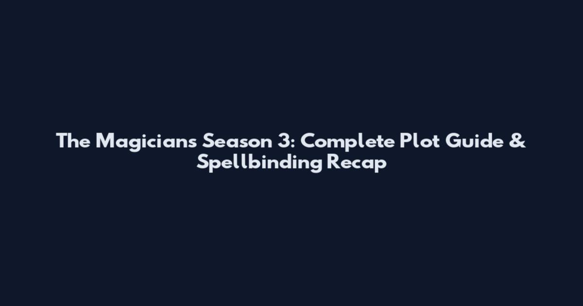 The Magicians Season 3: Complete Plot Guide & Spellbinding Recap