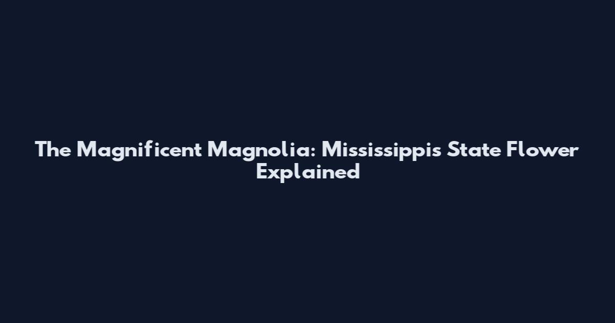 The Magnificent Magnolia: Mississippi's State Flower Explained
