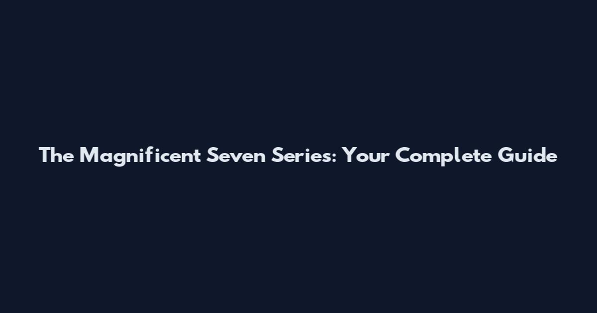 The Magnificent Seven Series: Your Complete Guide