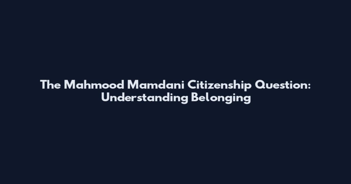 The Mahmood Mamdani Citizenship Question: Understanding Belonging