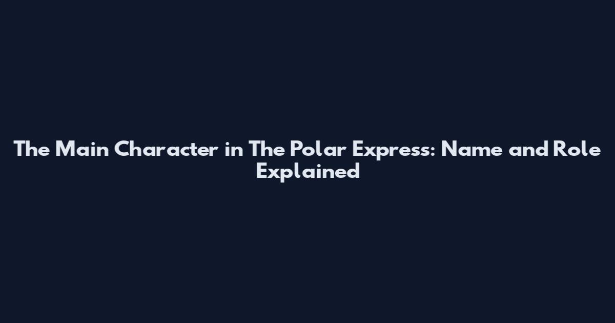 The Main Character in The Polar Express: Name and Role Explained
