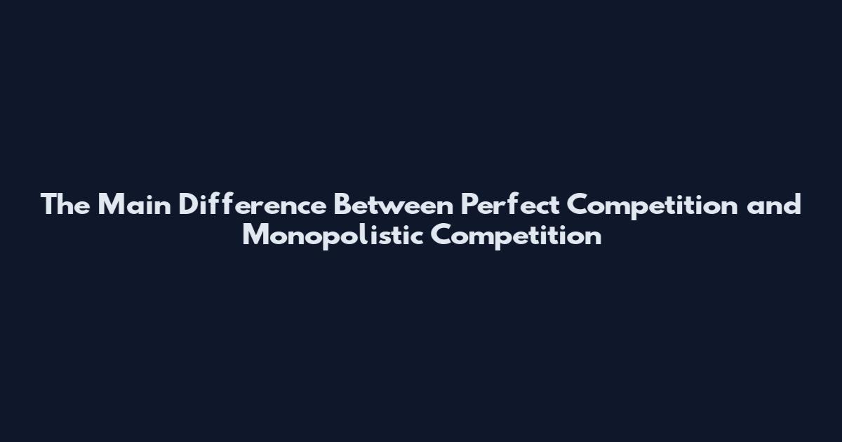 The Main Difference Between Perfect Competition and Monopolistic Competition
