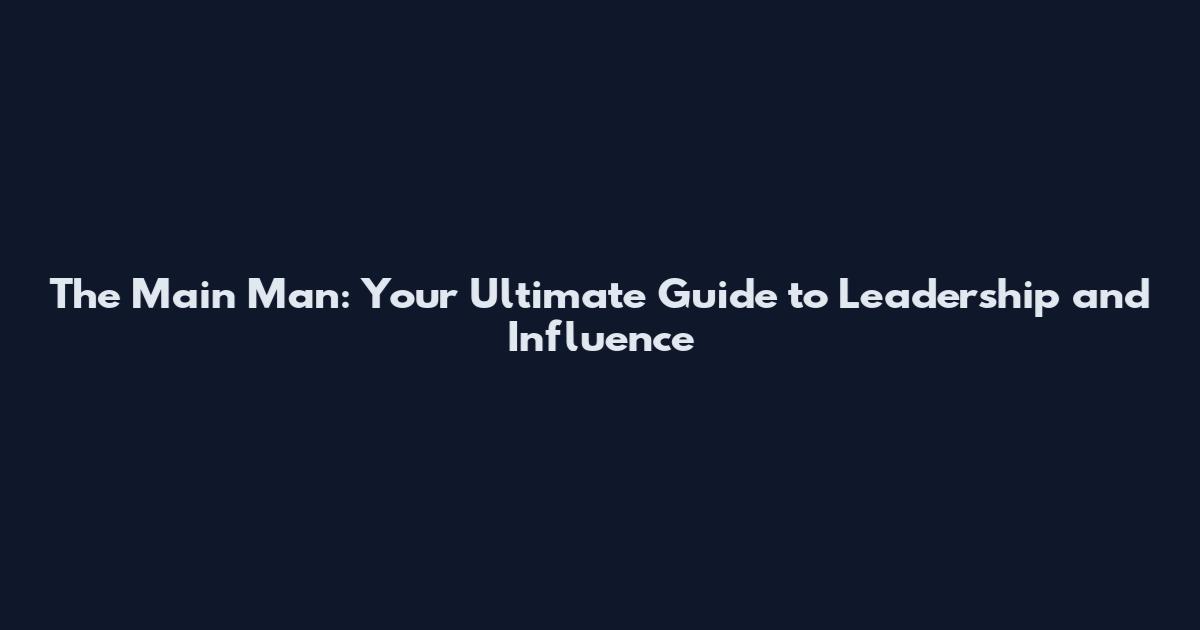 The Main Man: Your Ultimate Guide to Leadership and Influence