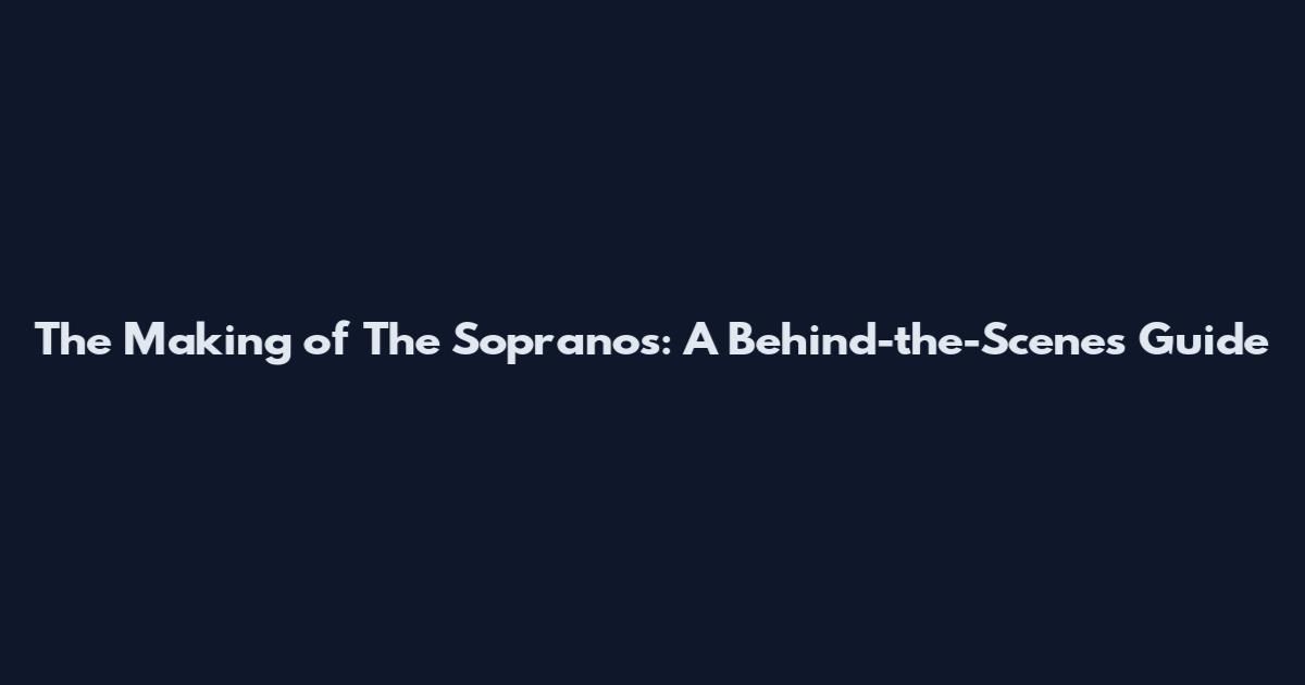 The Making of The Sopranos: A Behind-the-Scenes Guide