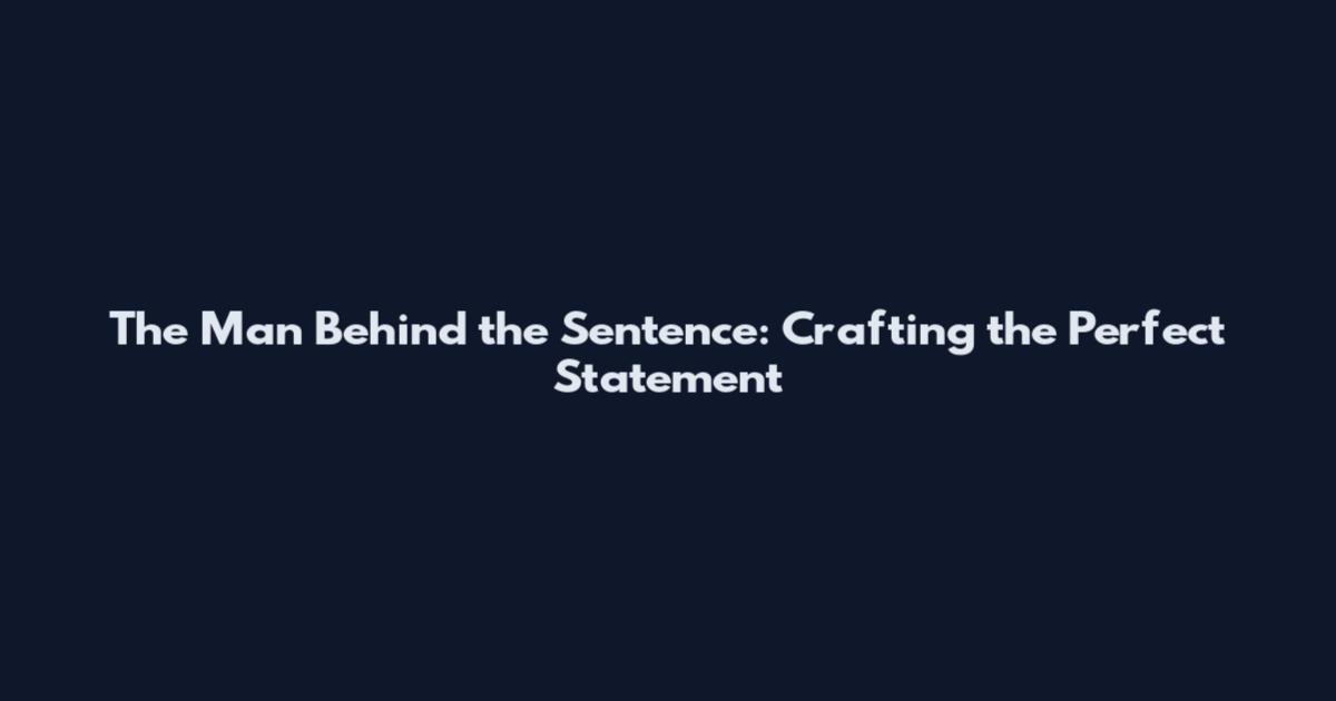 The Man Behind the Sentence: Crafting the Perfect Statement