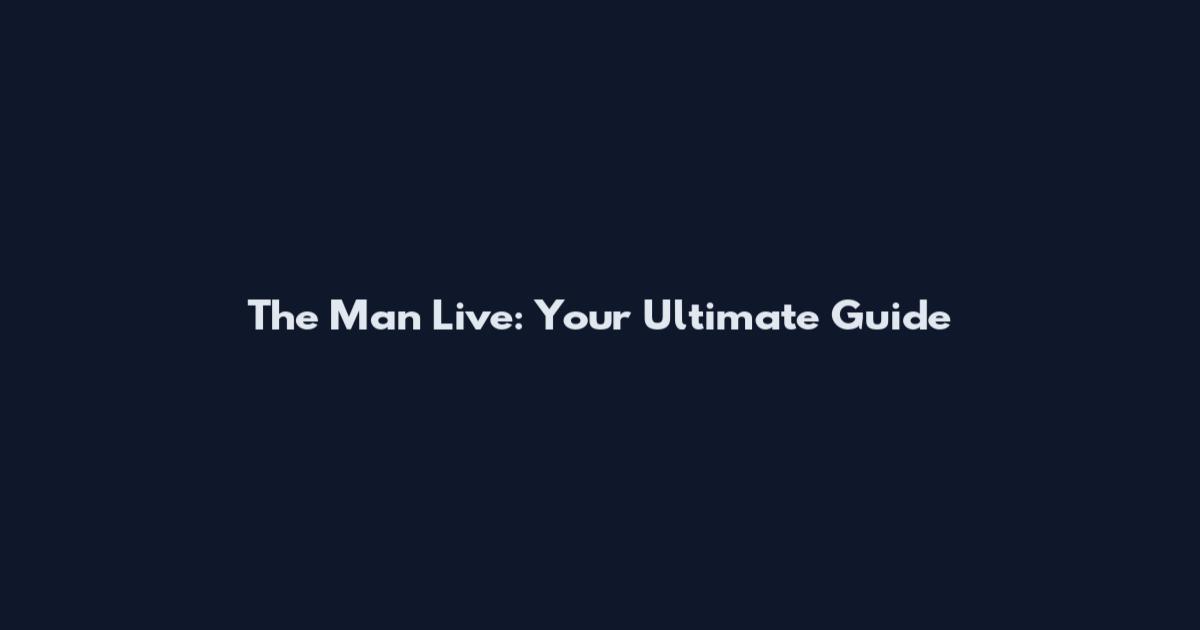 The Man Live: Your Ultimate Guide
