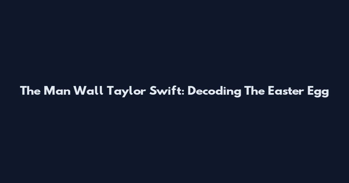 The Man Wall Taylor Swift: Decoding The Easter Egg