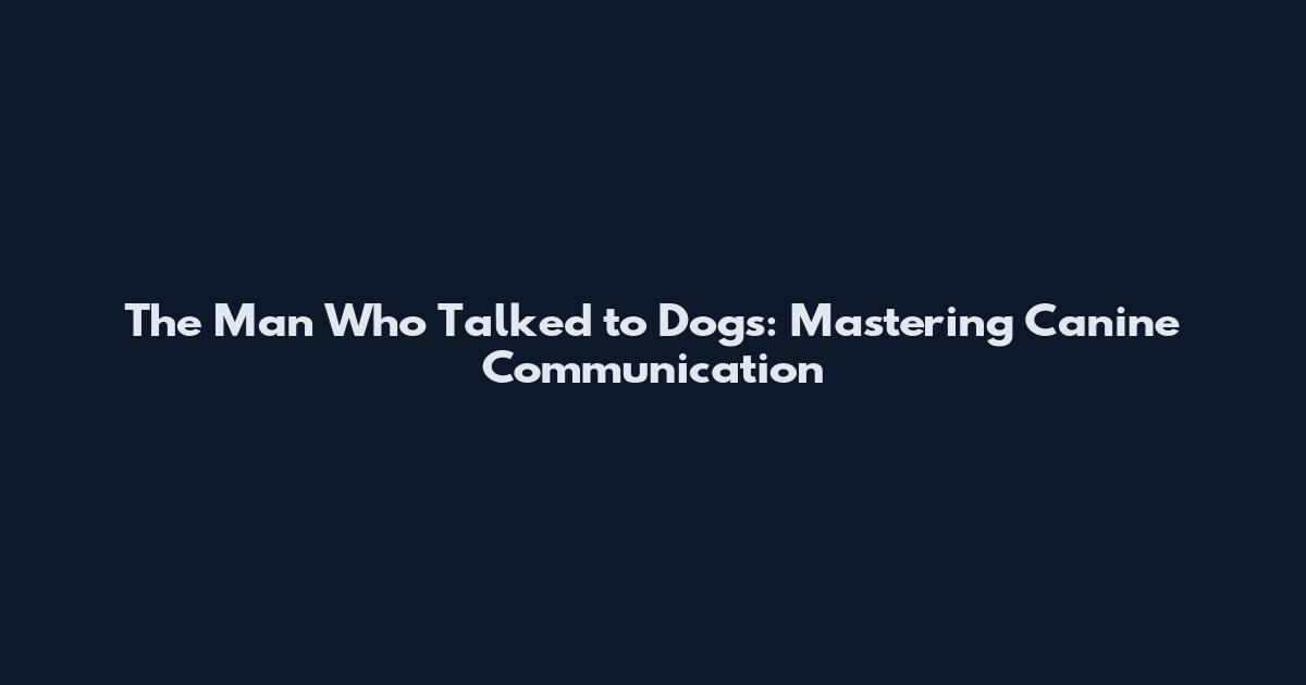 The Man Who Talked to Dogs: Mastering Canine Communication