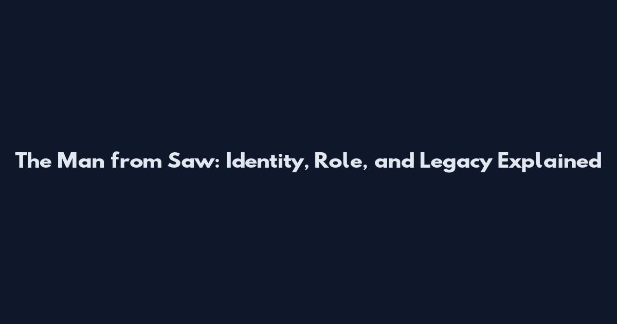 The Man from Saw: Identity, Role, and Legacy Explained