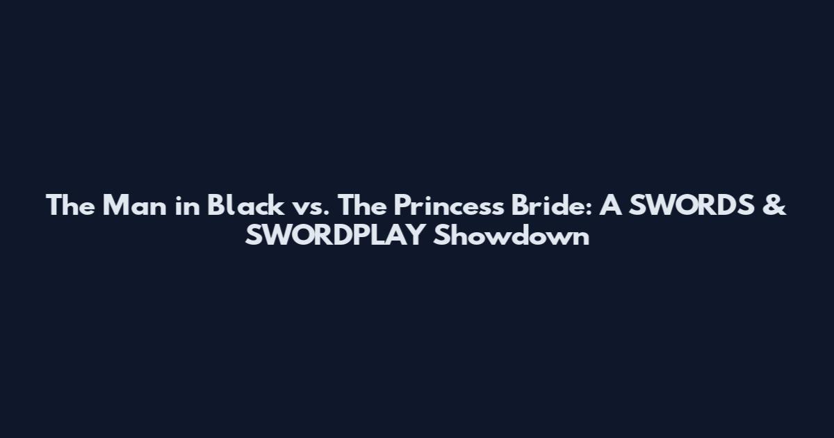 The Man in Black vs. The Princess Bride: A SWORDS & SWORDPLAY Showdown