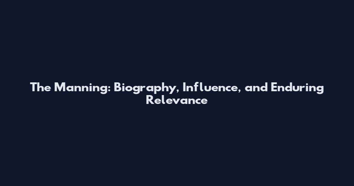 The Manning: Biography, Influence, and Enduring Relevance