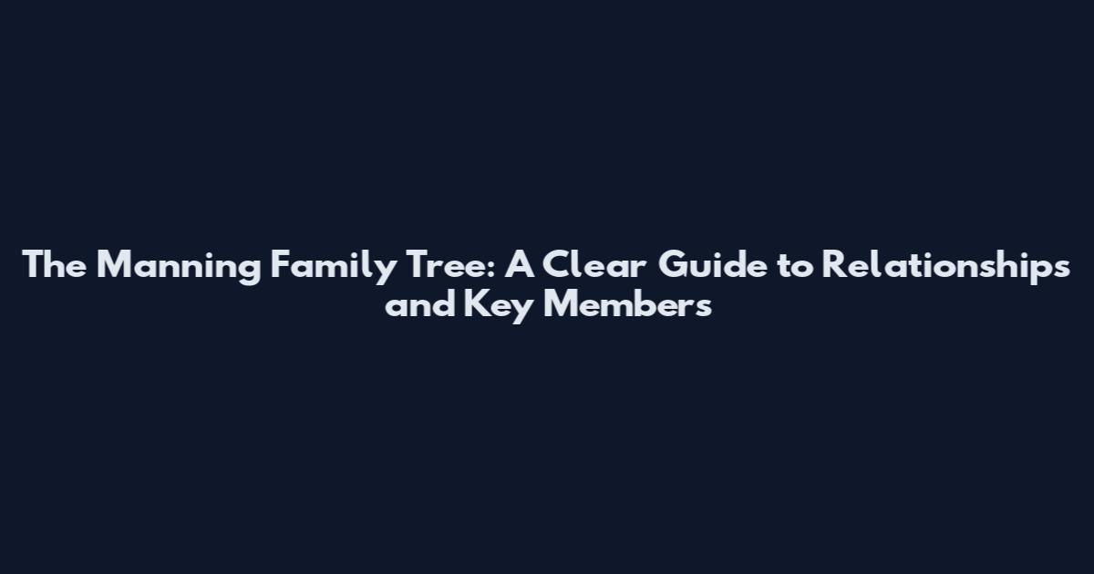 The Manning Family Tree: A Clear Guide to Relationships and Key Members