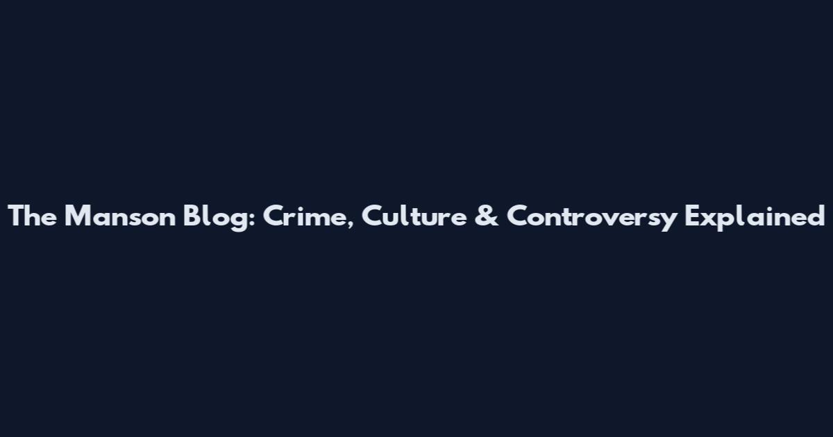 The Manson Blog: Crime, Culture & Controversy Explained