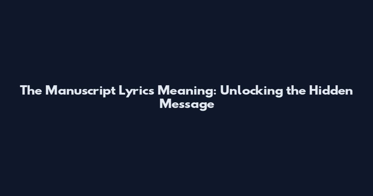 The Manuscript Lyrics Meaning: Unlocking the Hidden Message
