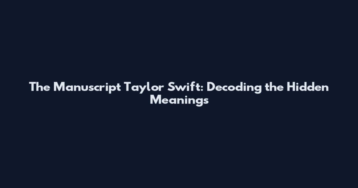The Manuscript Taylor Swift: Decoding the Hidden Meanings