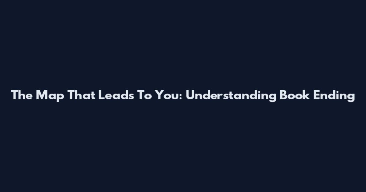 The Map That Leads To You: Understanding Book Ending