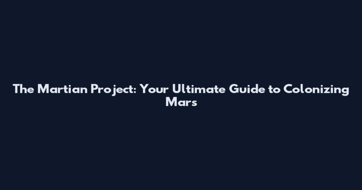 The Martian Project: Your Ultimate Guide to Colonizing Mars