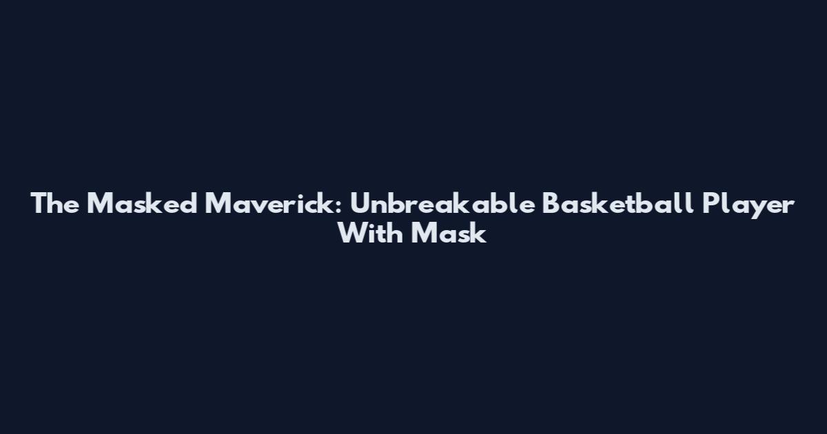 The Masked Maverick: Unbreakable Basketball Player With Mask