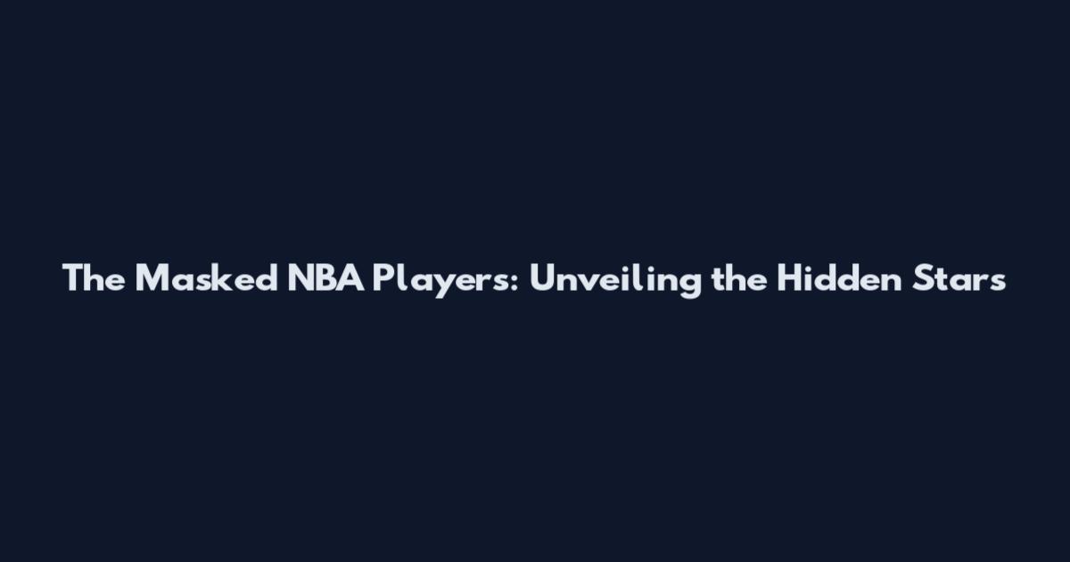 The Masked NBA Players: Unveiling the Hidden Stars