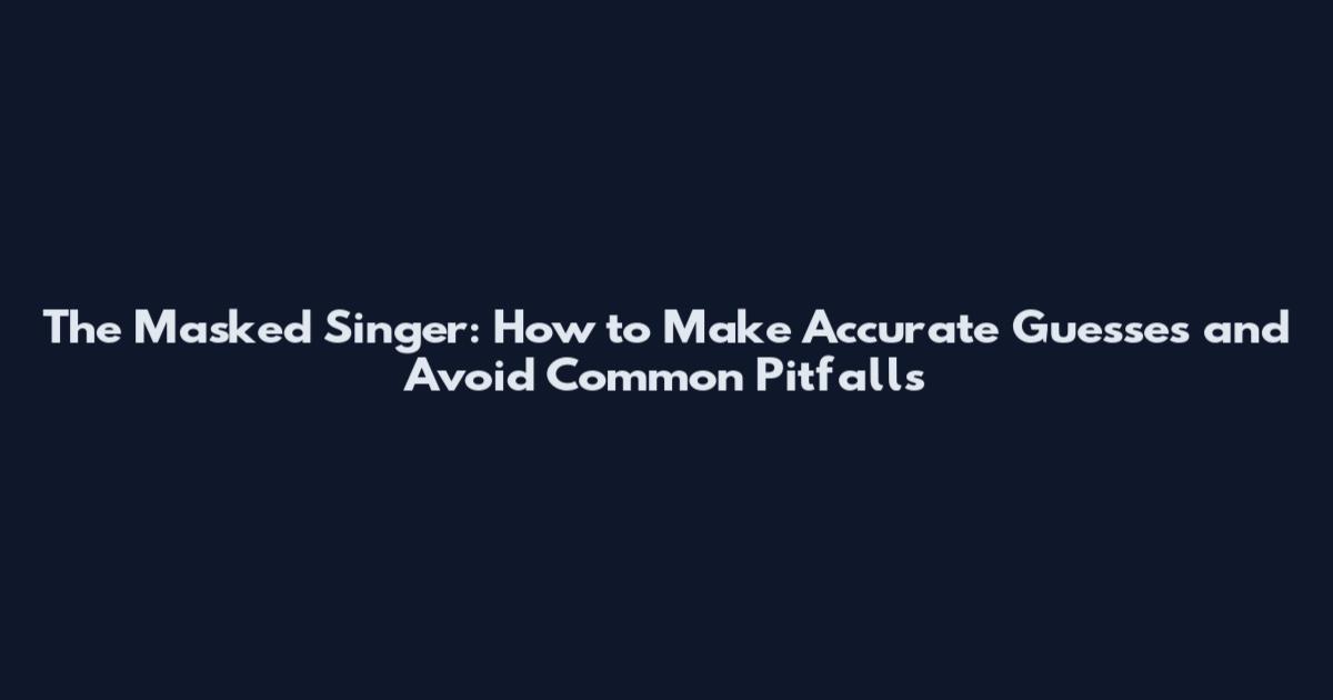 The Masked Singer: How to Make Accurate Guesses and Avoid Common Pitfalls