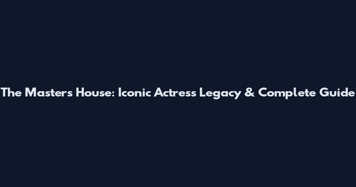 The Masters House: Iconic Actress Legacy & Complete Guide