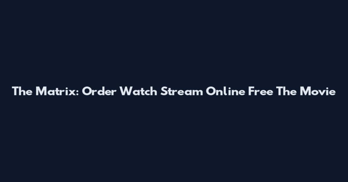 The Matrix: Order Watch Stream Online Free The Movie